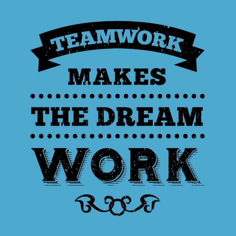 TEAMWORK MAKES THE DREAM WORK