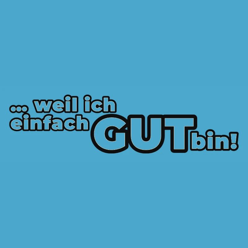 Weil ich einfach GUT bin!