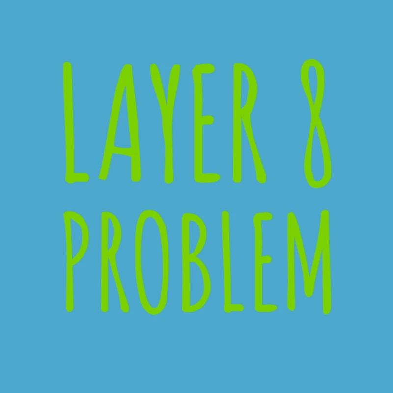 Layer 8 is causing problems