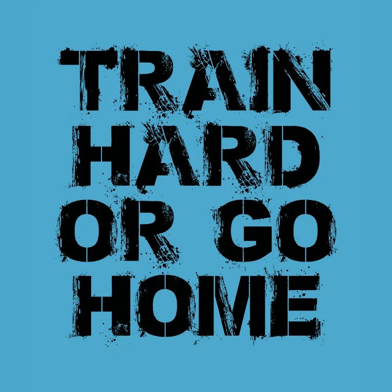 Train hard or go home - Trainiere hart oder geh