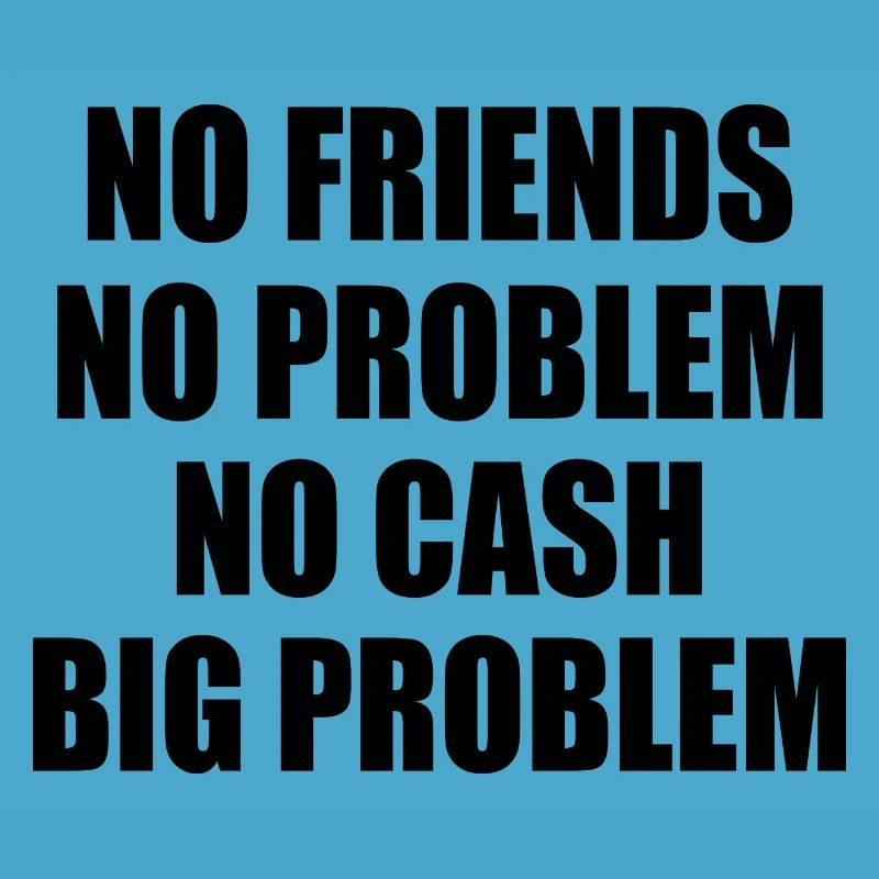 no friends no problem no cash big problem