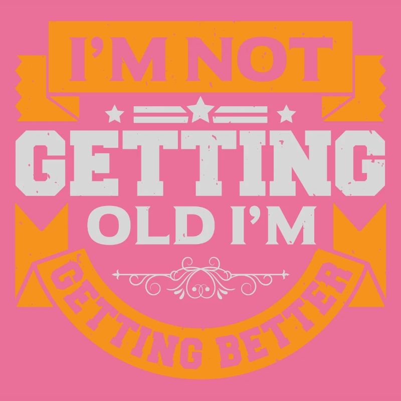 I AM NOT GETTING OLD I AM GETTING BETTER