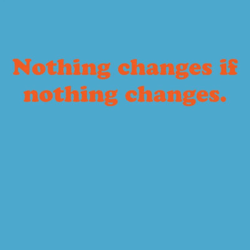 nothing changes if nothing changes