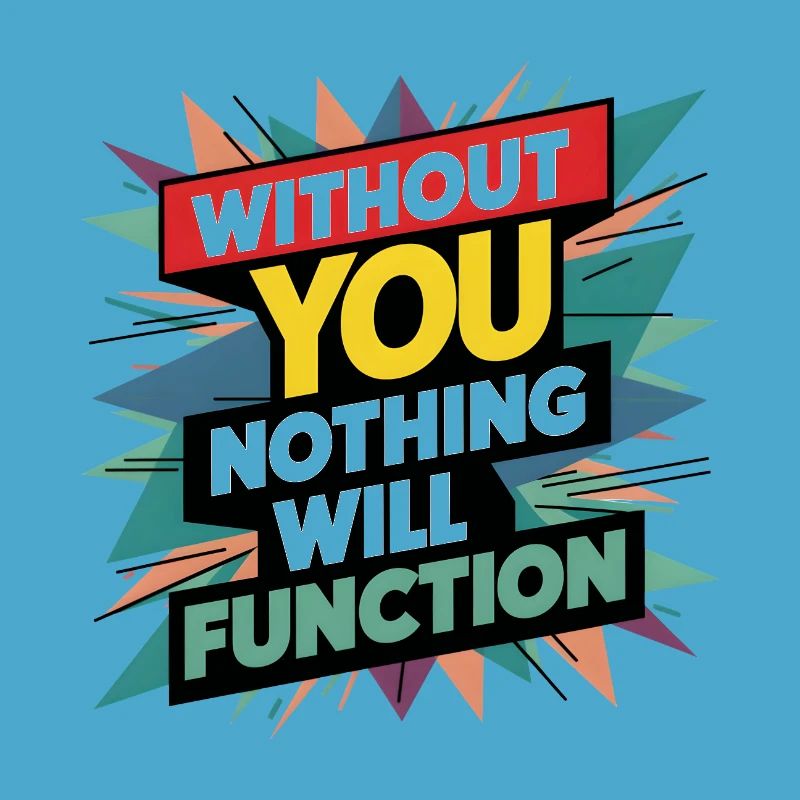 without you nothing will function