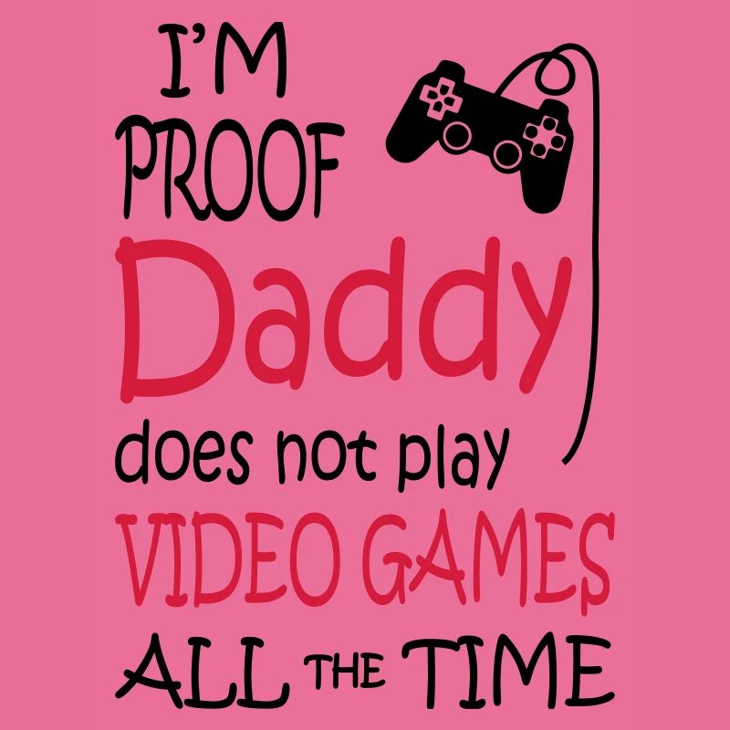 I'm Proof Daddy Does Not Play Video Games