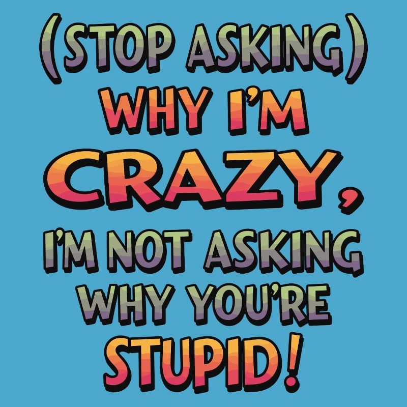 Stop asking why I'm crazy