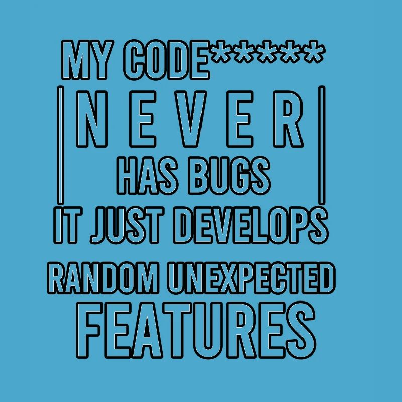 my code never has bugs it just develops random
