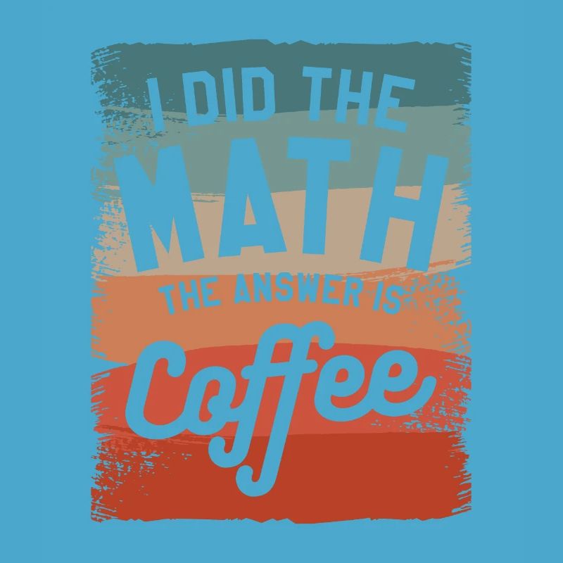 I Did The Math The Answer Is Coffee Mathematics