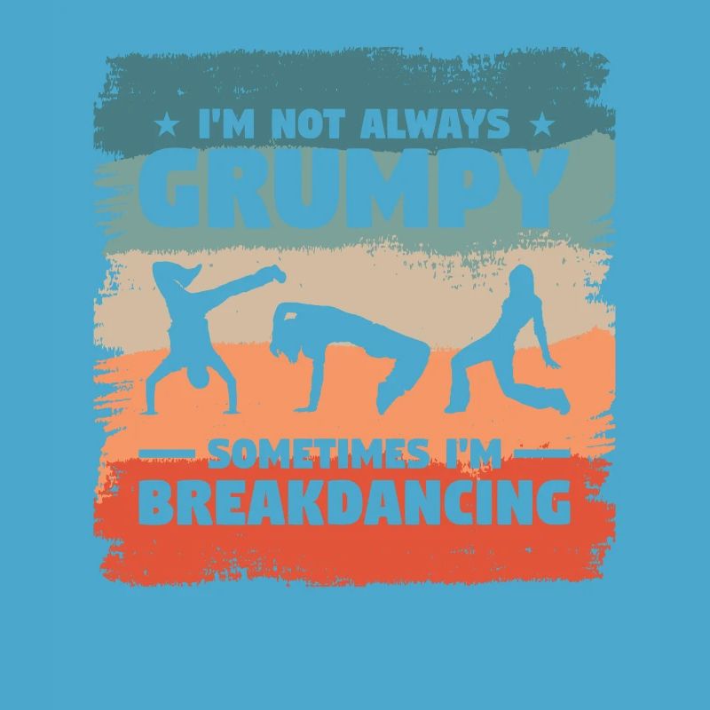 I'm Not Always Grumpy Sometimes I'm Breakdancing