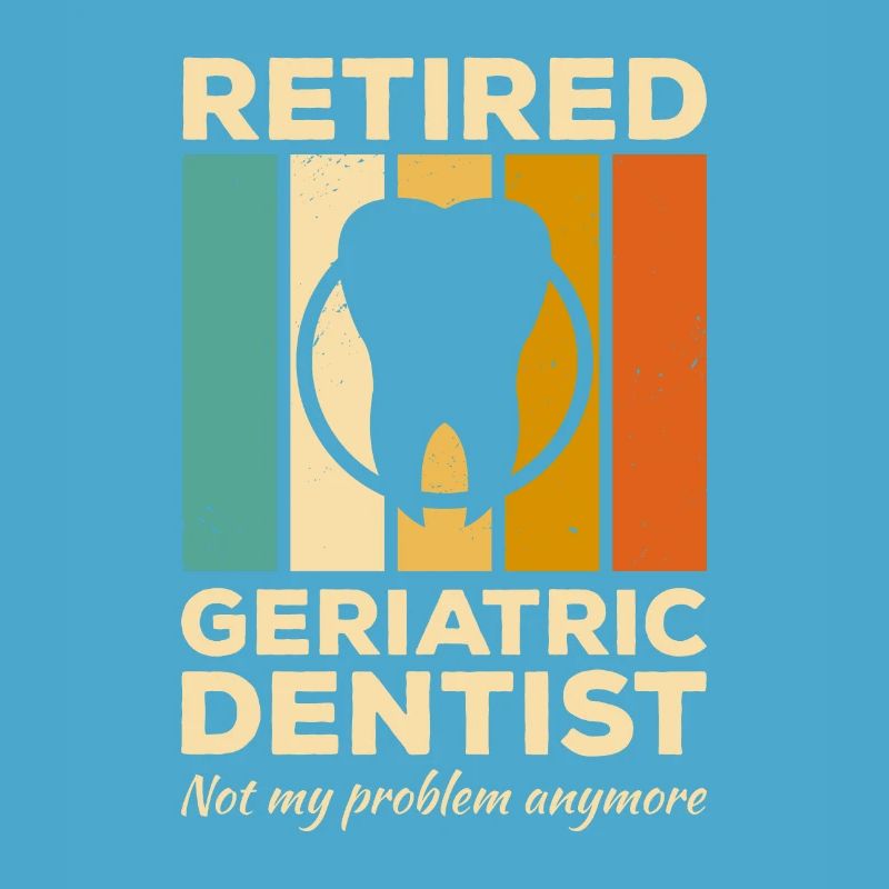 Retired Geriatric Dentist Not My Problem Anymore