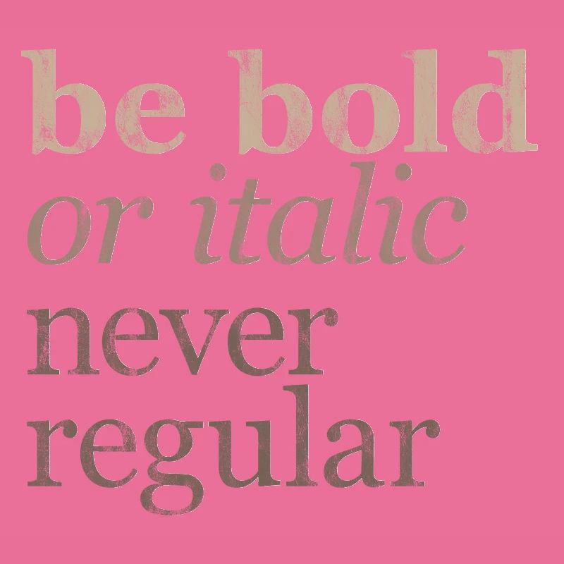 Be Bold Or Italic, Never Regular 3
