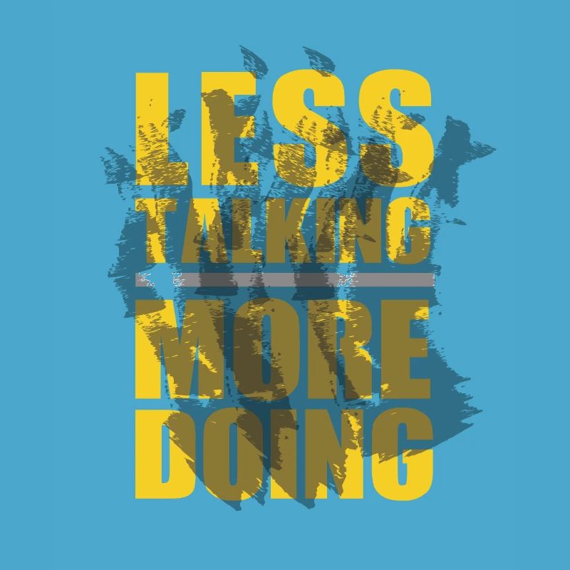 LESS TALKING - MORE DOING