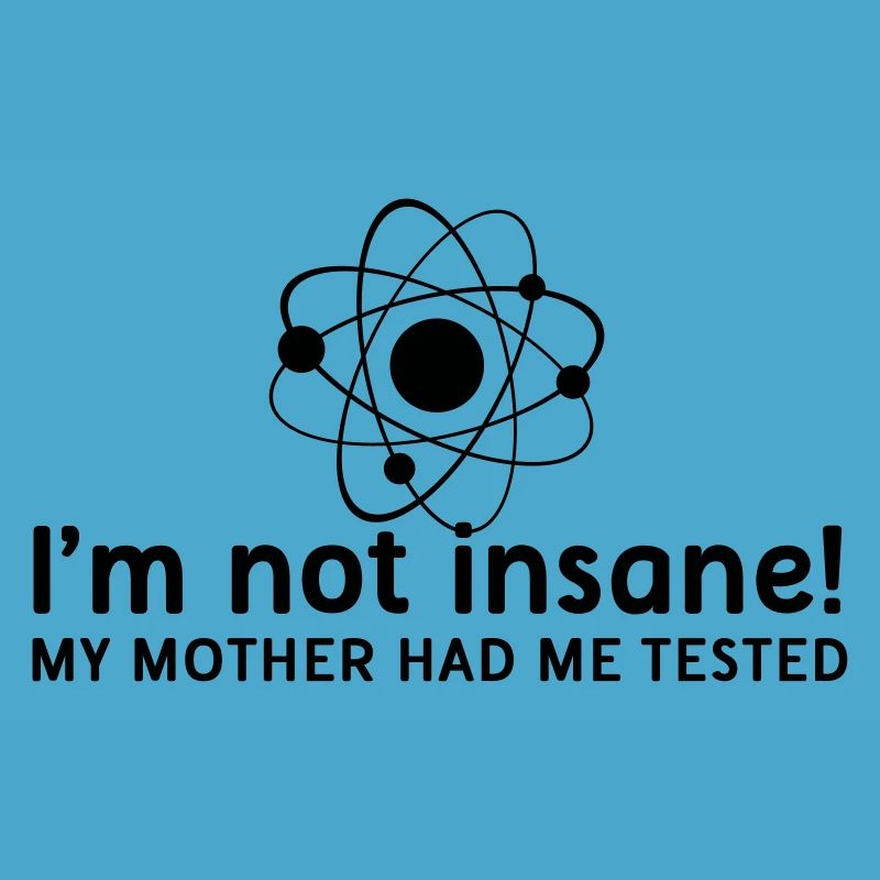 I'm not insane crazy atomic physics scientist