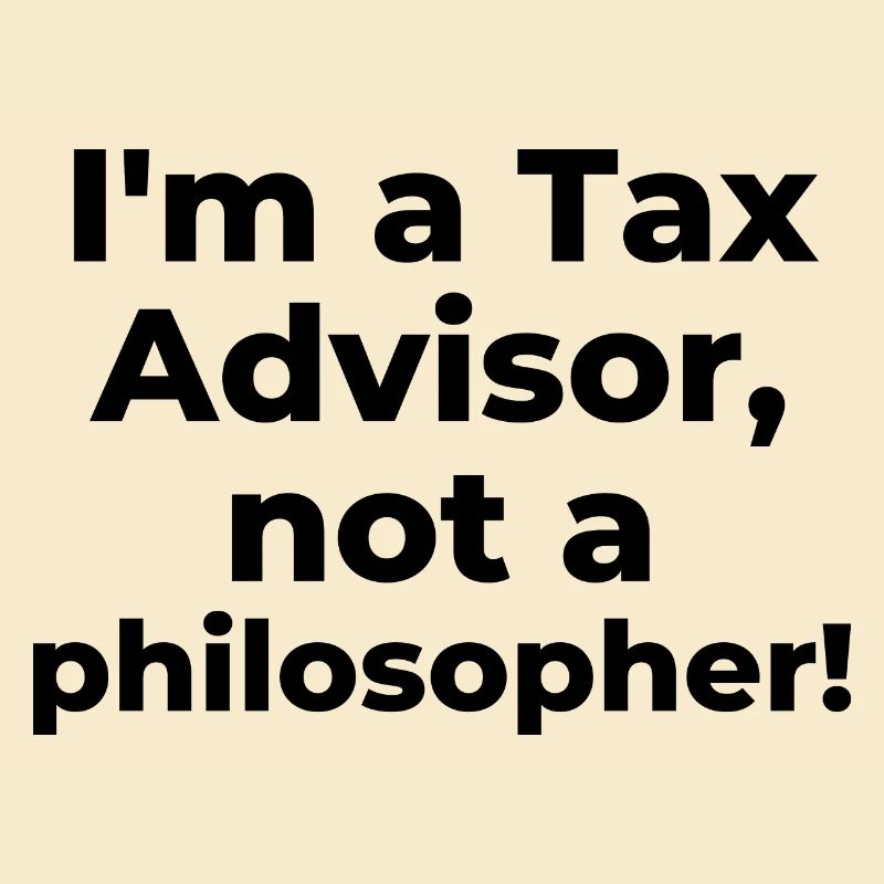 I'm a Tax Advisor, not a philosopher