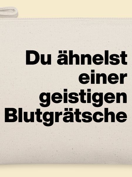 DU ÄHNELST EINER GEISTIGEN BLUTGRÄTSCHE. SARKASMUS
