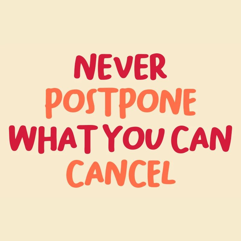 NEVER POSTPONE WHAT YOU CAN CANCEL