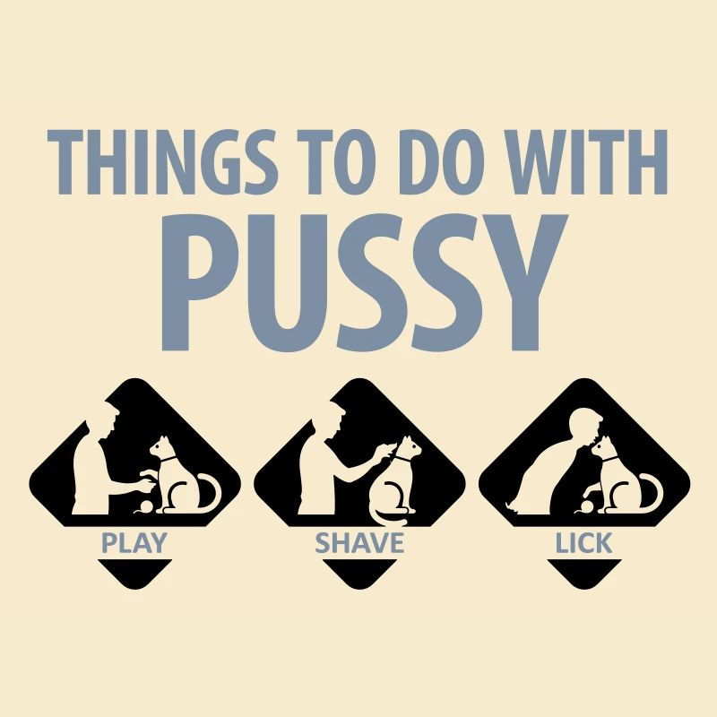 Things that you can do with a pussy.