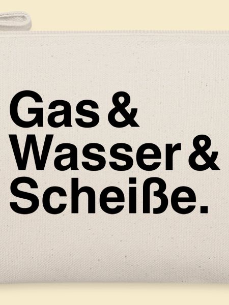 Gas & Wasser & Scheiße.