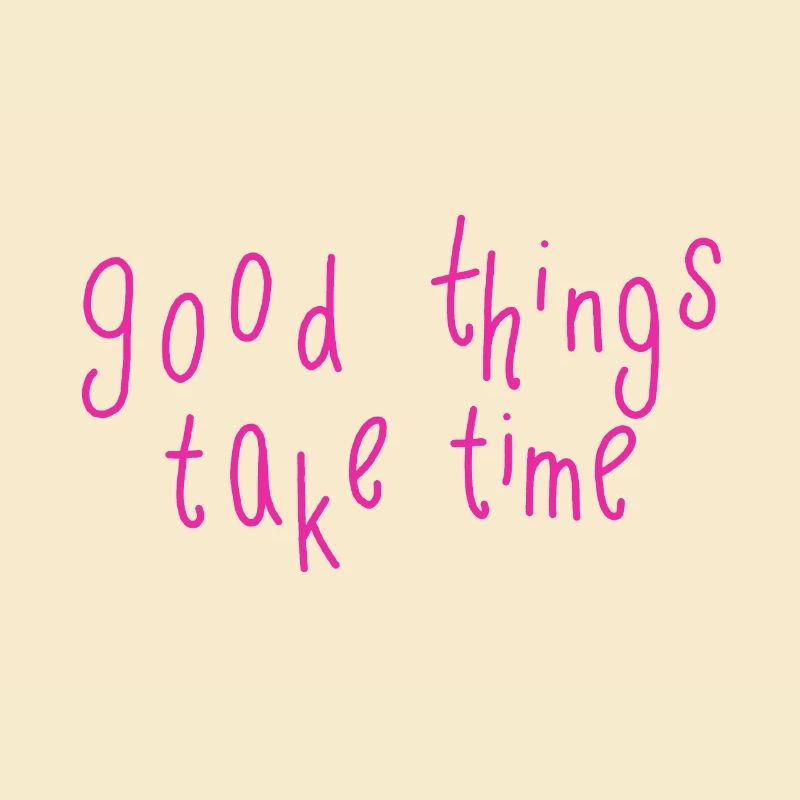 good things take time