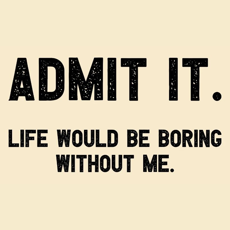 Admit it life would be boring without me funnier