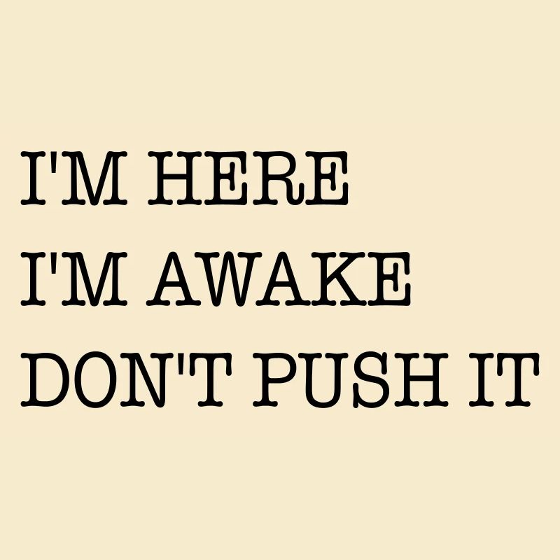 I am here. I'm awake. Don't strain it.
