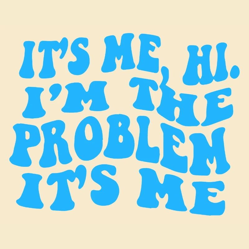 It s Me Hi I m The Problem