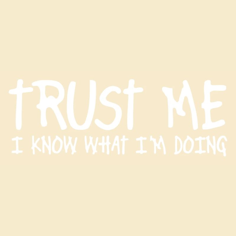 trust me i know what I am doing