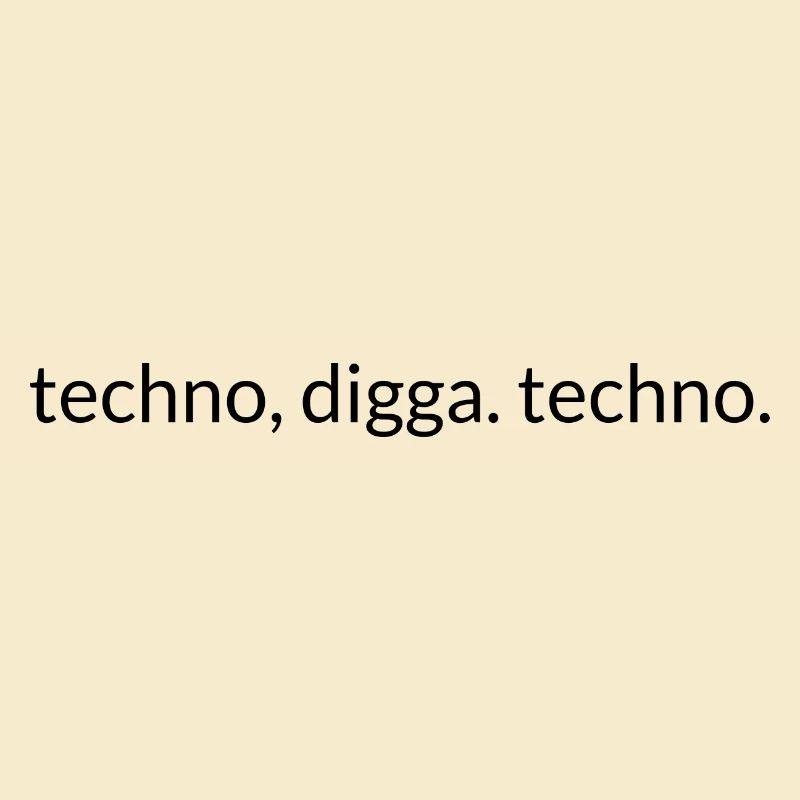 Techno, Digga. Techno.