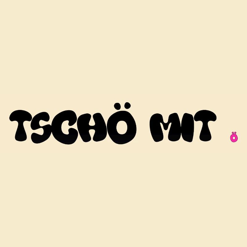 TSCHÖ MIT ö