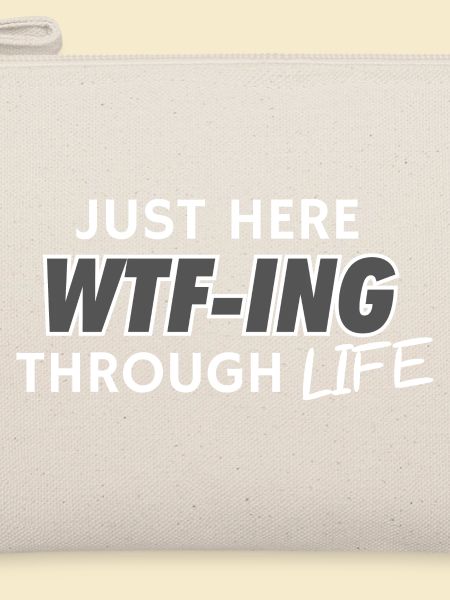 Just Here WTF-ING Through Life