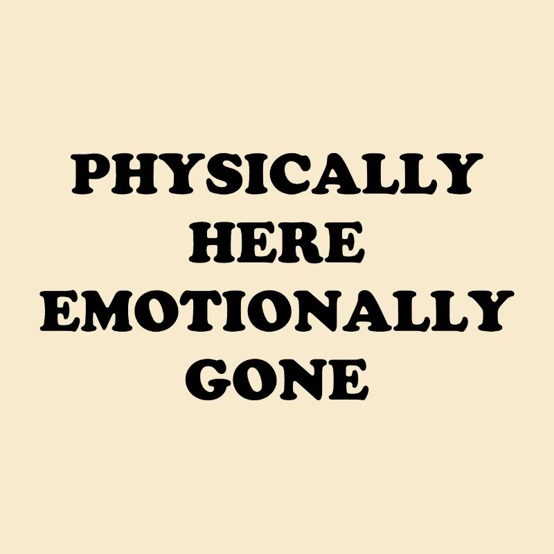 Physically Here - Emotionally Gone