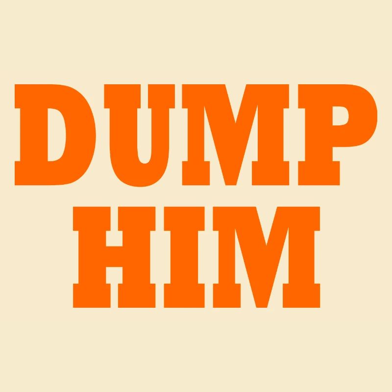 Dump him