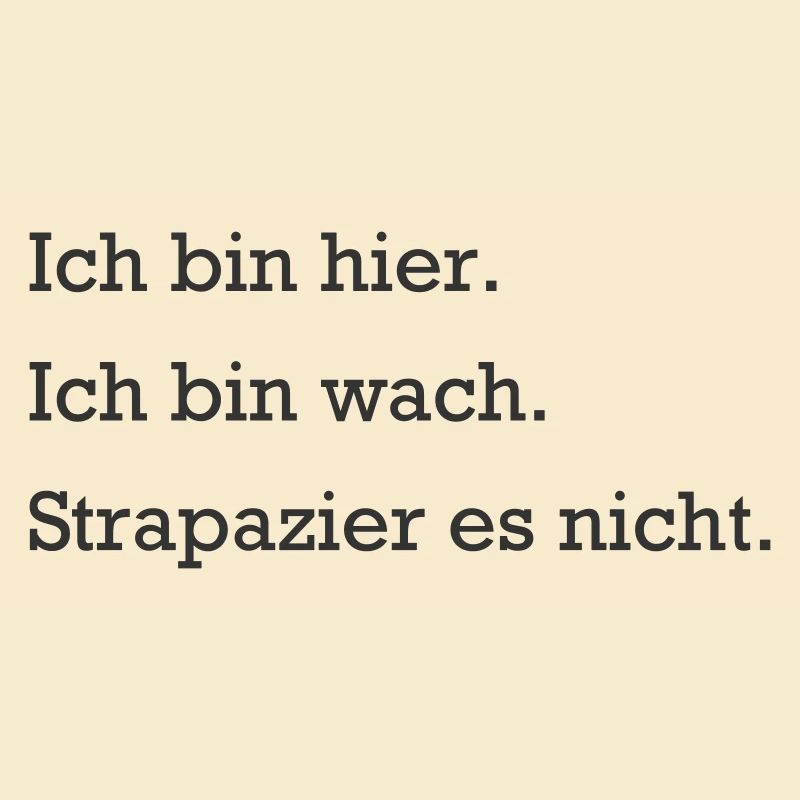 Ich bin hier. Ich bin wach. Strapazier es nicht.