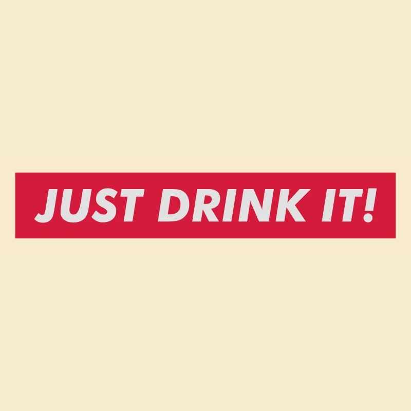 JUST DRINK IT