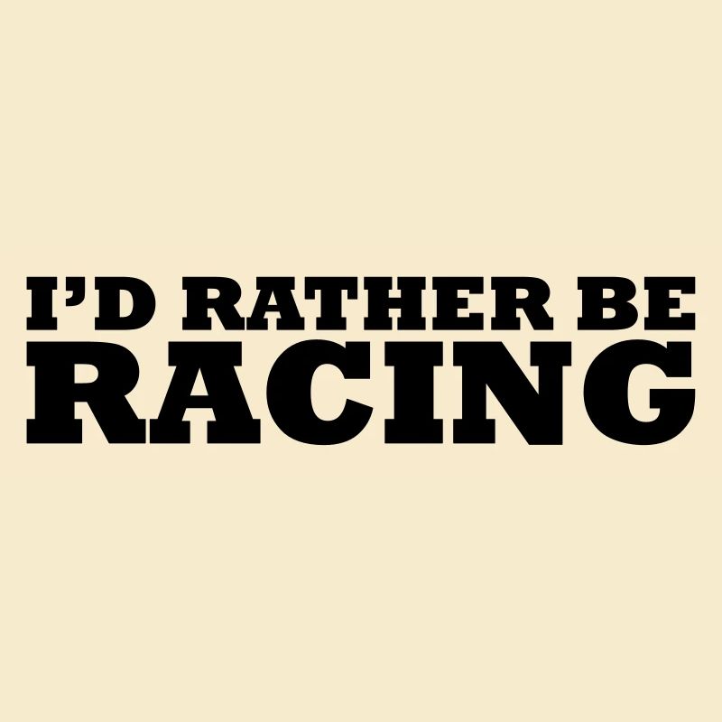 I'd rather be racing