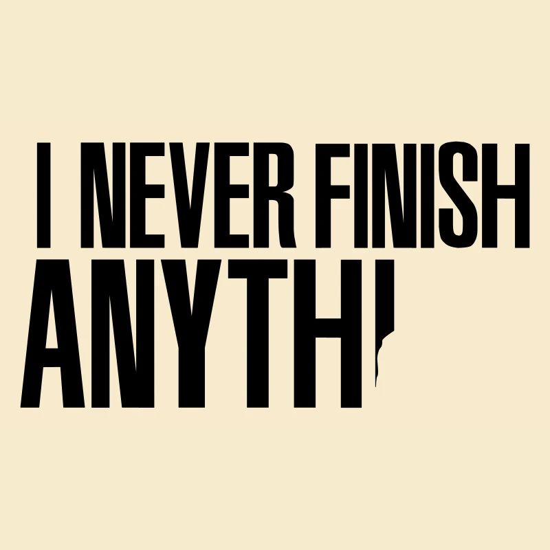 I never finish anything