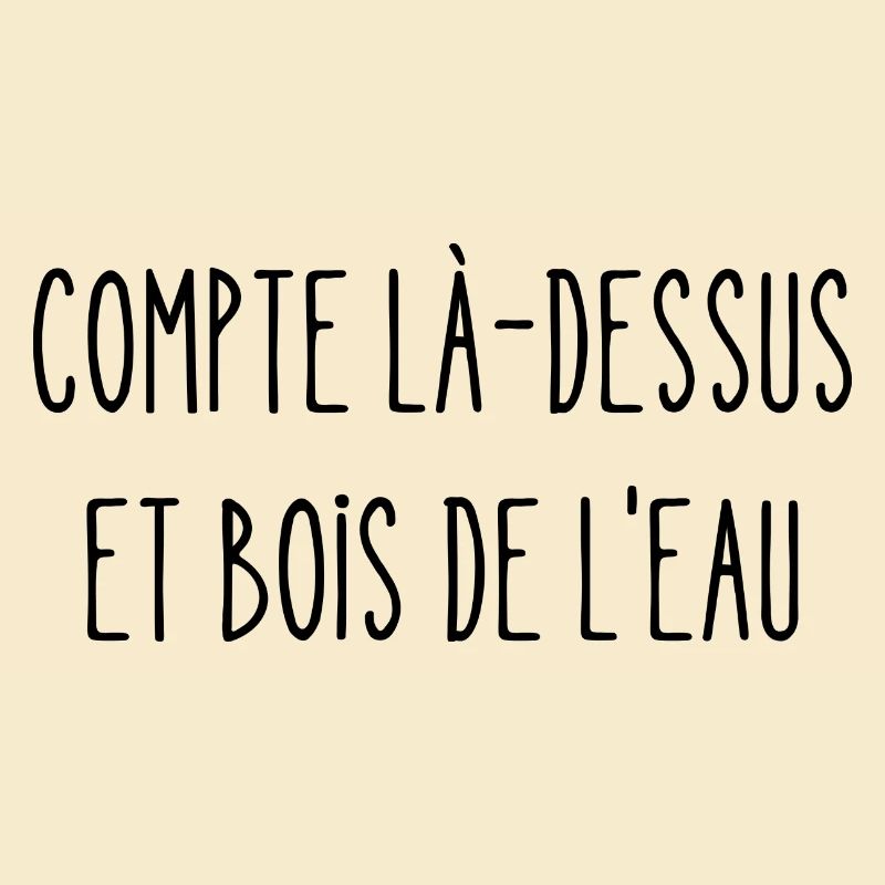 compte là-dessus et bois de l'eau