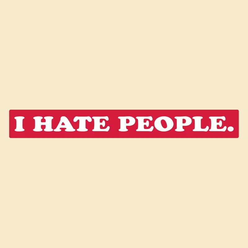 I HATE PEOPLE.