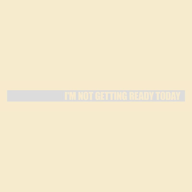 not getting ready today