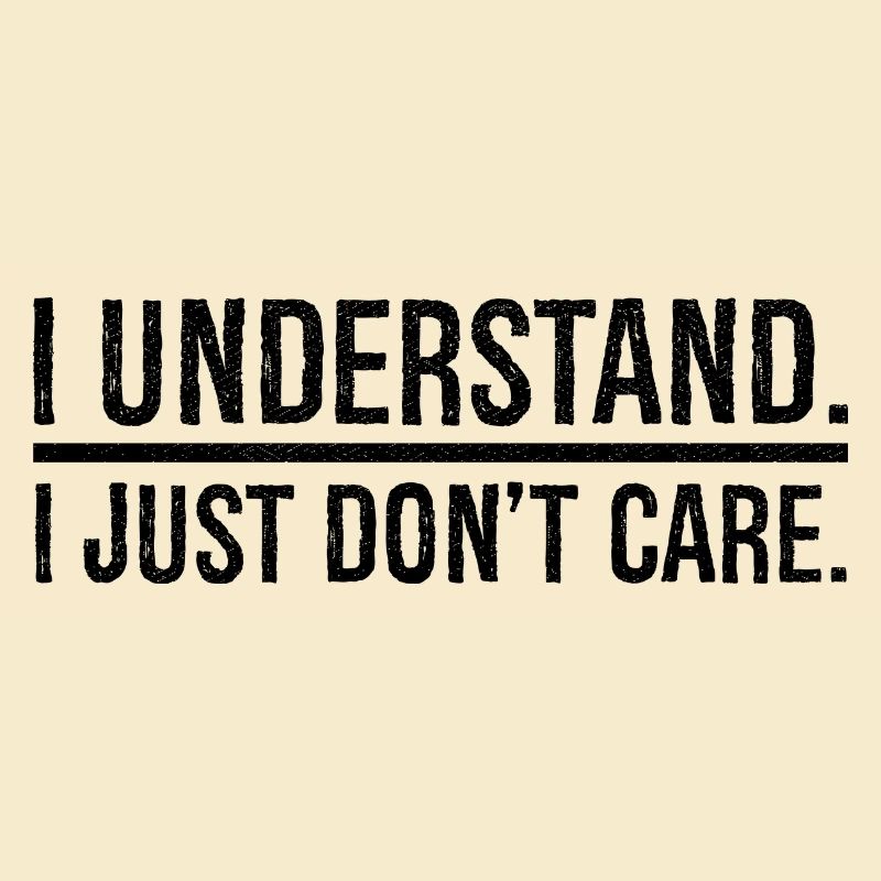 I understand I just don't care
