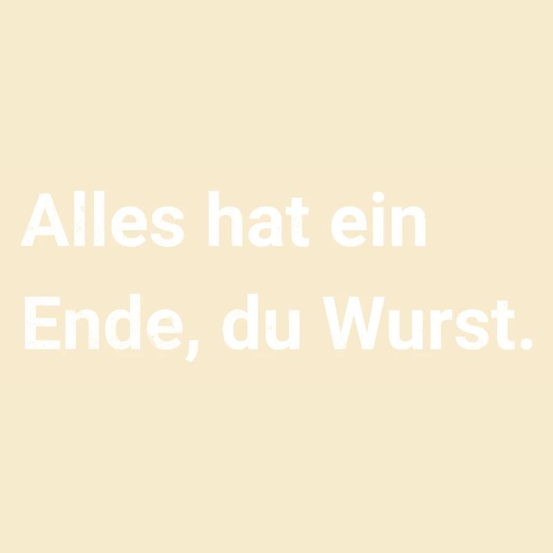 Alles hat ein Ende, du Wurst. Sarkastischer Spruch
