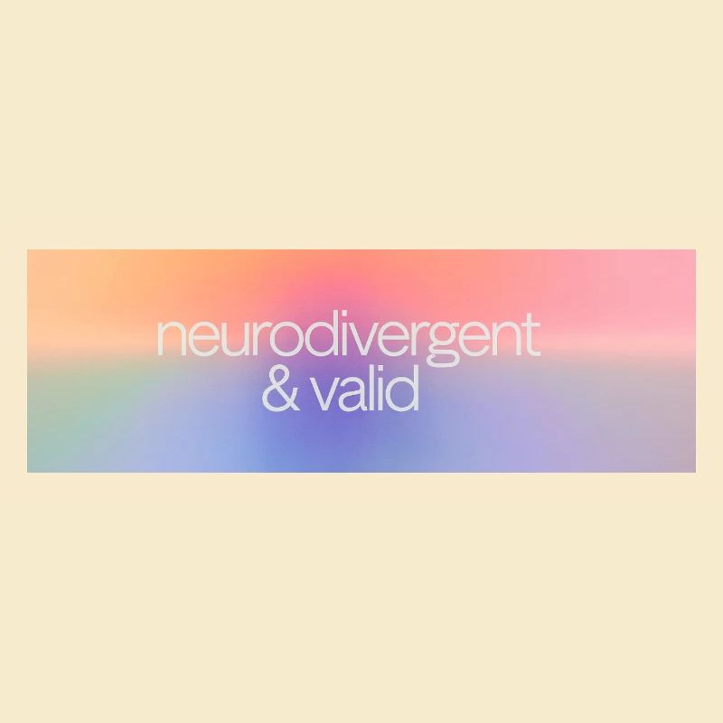 Neurodivergent & valid