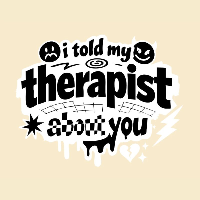 I Told My Therapist About You Statement