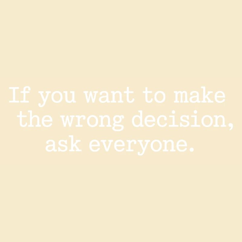 Want To Make Wrong Decision Ask Everyone Mindset