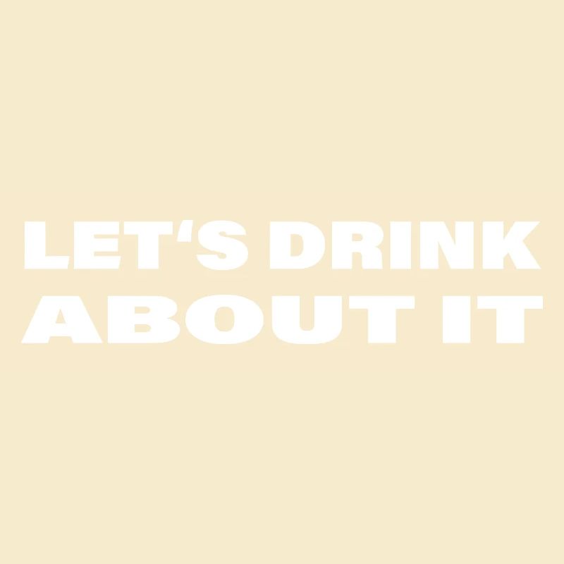 LET'S DRINK ABOUT IT