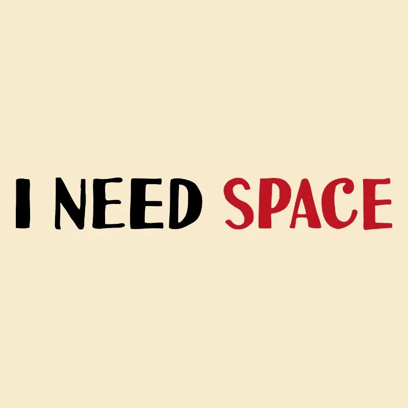 I need space