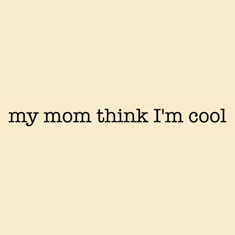 ma mère pense que je suis cool