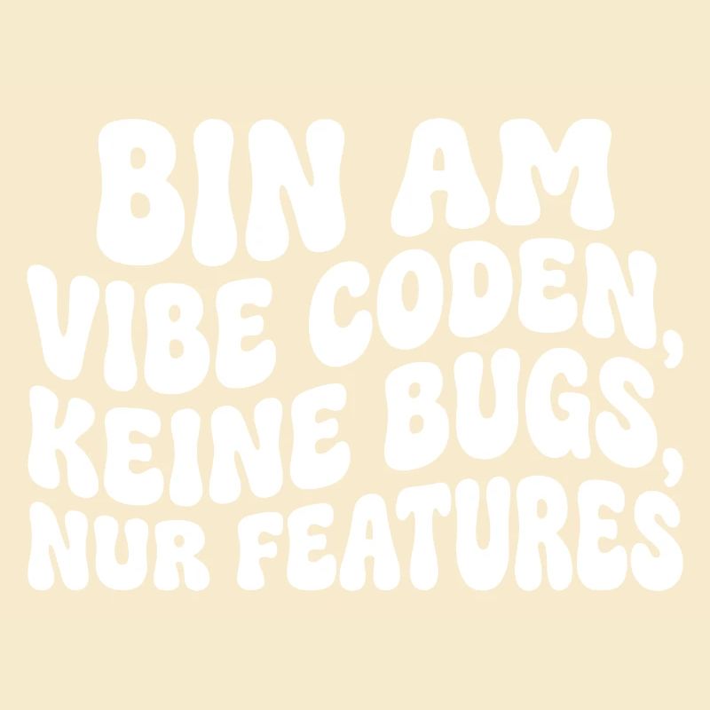 Bin am Vibe Coden Keine Bugs Nur Features