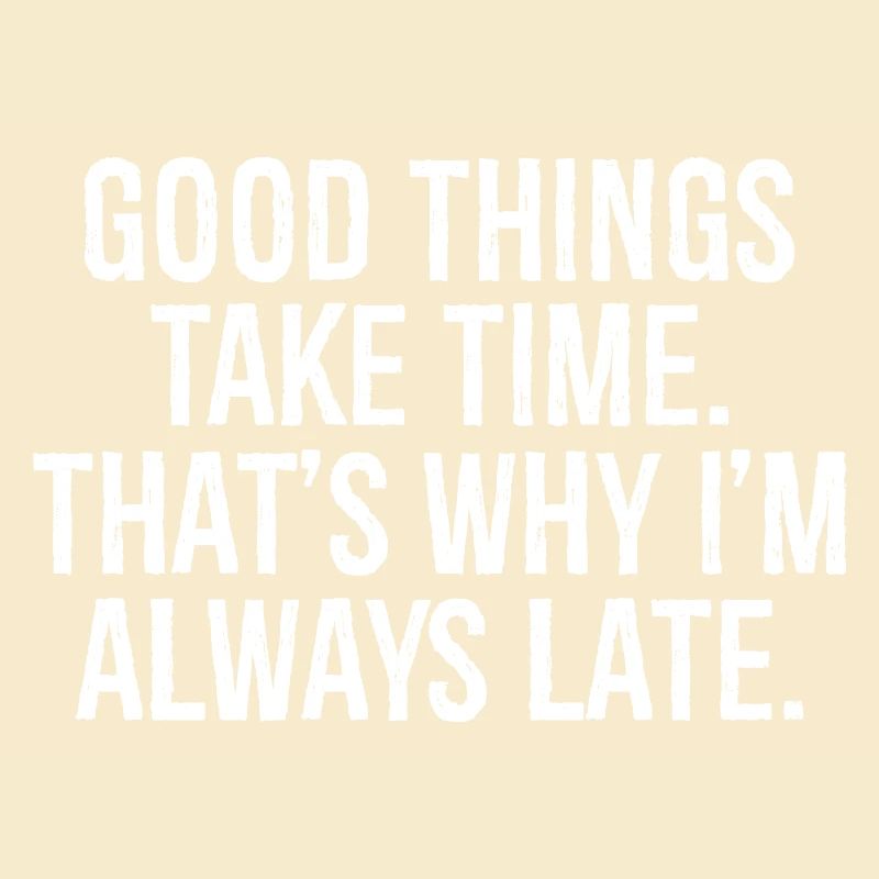 good things take time that s why I'm always late