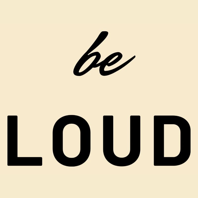 Be loud